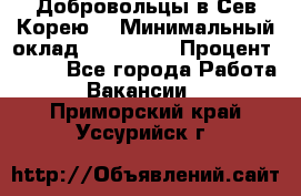 Добровольцы в Сев.Корею. › Минимальный оклад ­ 120 000 › Процент ­ 150 - Все города Работа » Вакансии   . Приморский край,Уссурийск г.